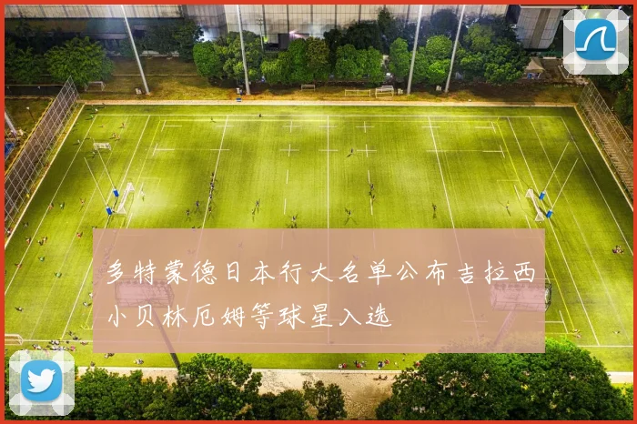 多特蒙德日本行大名单公布吉拉西小贝林厄姆等球星入选