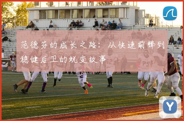 范德芬的成长之路：从快速前锋到稳健后卫的蜕变故事