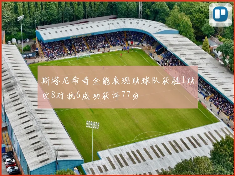斯塔尼希奇全能表现助球队获胜1助攻8对抗6成功获评77分