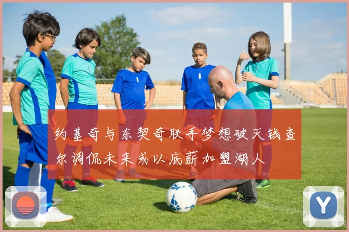 约基奇与东契奇联手梦想破灭钱查尔调侃未来或以底薪加盟湖人