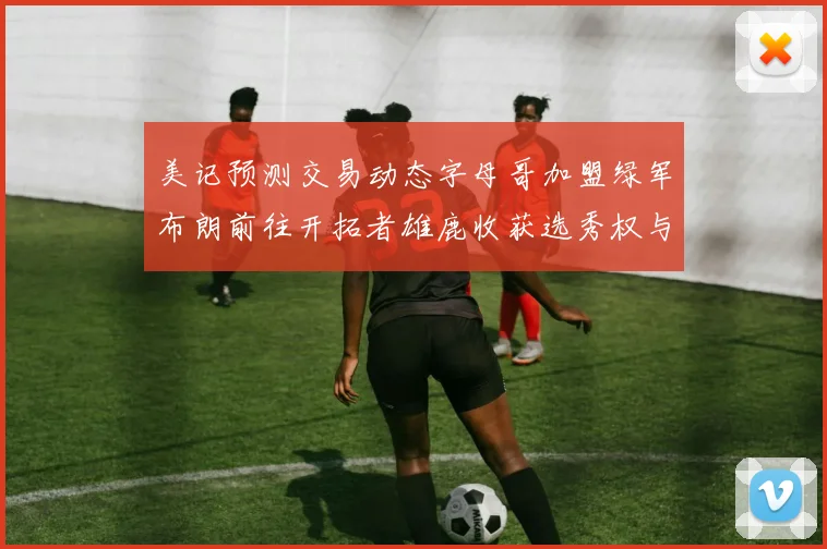 美记预测交易动态字母哥加盟绿军布朗前往开拓者雄鹿收获选秀权与年轻球员