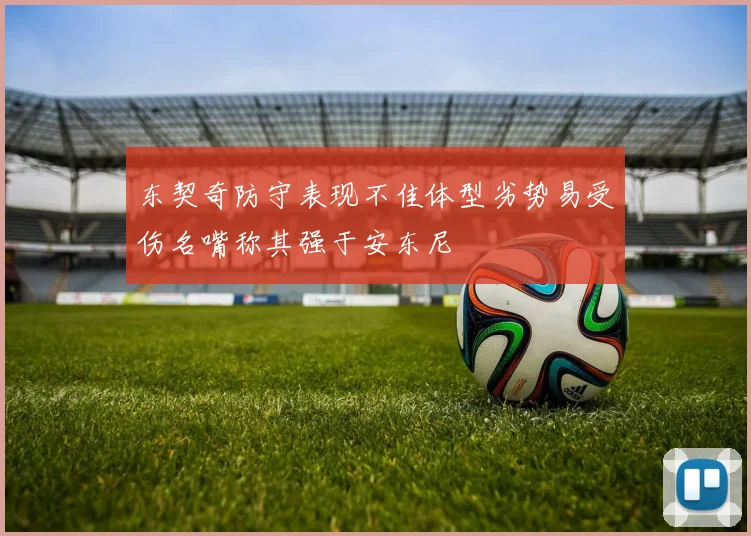 东契奇防守表现不佳体型劣势易受伤名嘴称其强于安东尼