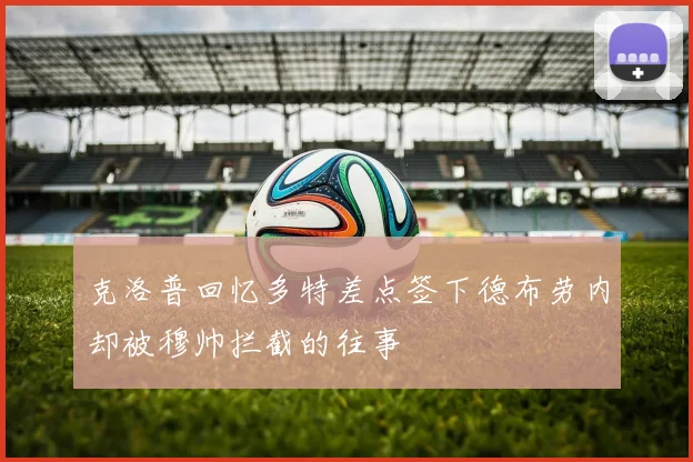 克洛普回忆多特差点签下德布劳内却被穆帅拦截的往事